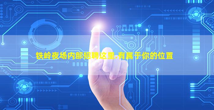 铁岭夜场内部招聘这里.有属于你的位置